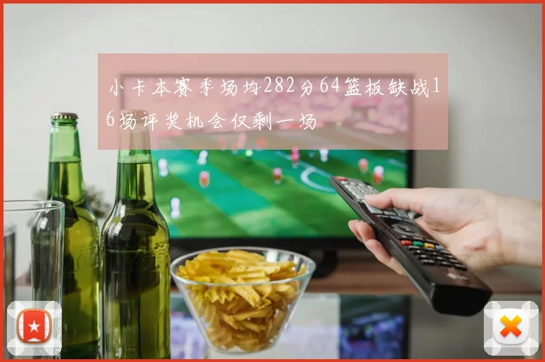 小卡本赛季场均282分64篮板缺战16场评奖机会仅剩一场