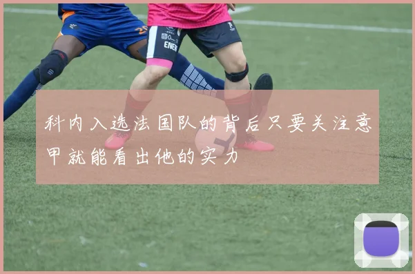 科内入选法国队的背后只要关注意甲就能看出他的实力