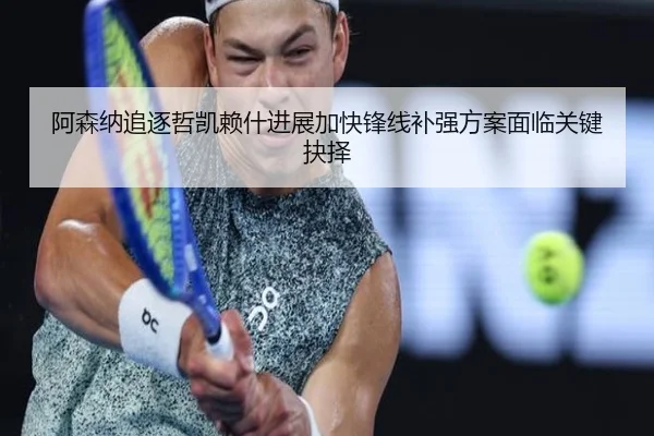 阿森纳追逐哲凯赖什进展加快锋线补强方案面临关键抉择